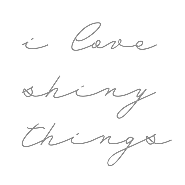 I love shiny things